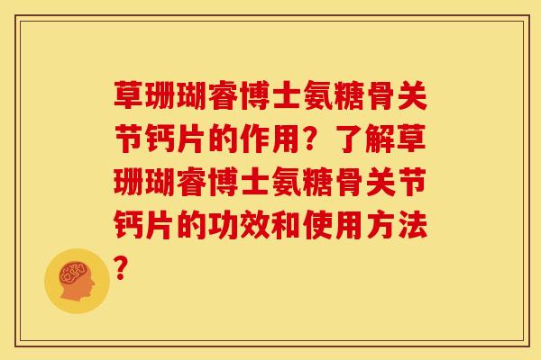 草珊瑚睿博士氨糖骨关节钙片的作用？了解草珊瑚睿博士氨糖骨关节钙片的功效和使用方法？