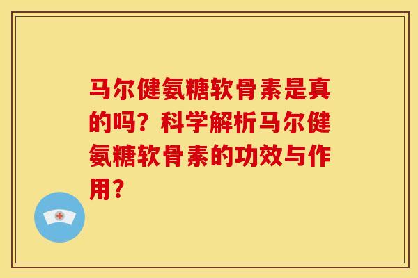 马尔健氨糖软骨素是真的吗？科学解析马尔健氨糖软骨素的功效与作用？