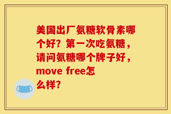 美国出厂氨糖软骨素哪个好？第一次吃氨糖，请问氨糖哪个牌子好，move free怎么样？