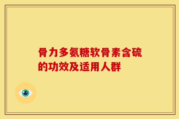 骨力多氨糖软骨素含硫的功效及适用人群