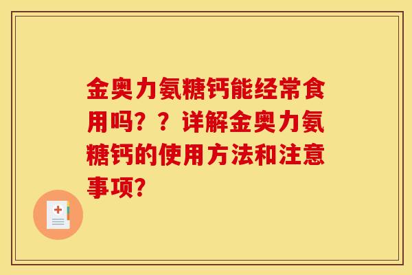 金奥力氨糖钙能经常食用吗？？详解金奥力氨糖钙的使用方法和注意事项？