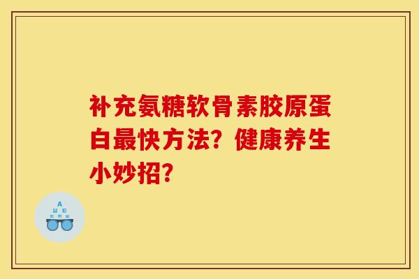 补充氨糖软骨素胶原蛋白最快方法？健康养生小妙招？