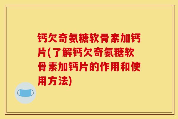 钙欠奇氨糖软骨素加钙片(了解钙欠奇氨糖软骨素加钙片的作用和使用方法)