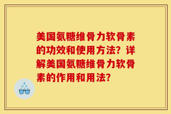 美国氨糖维骨力软骨素的功效和使用方法？详解美国氨糖维骨力软骨素的作用和用法？