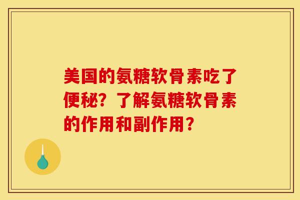 美国的氨糖软骨素吃了便秘？了解氨糖软骨素的作用和副作用？