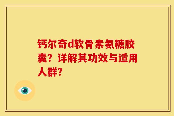 钙尔奇d软骨素氨糖胶囊？详解其功效与适用人群？