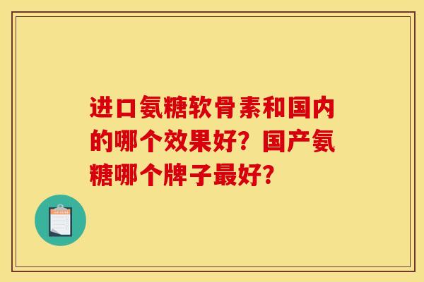 进口氨糖软骨素和国内的哪个效果好？国产氨糖哪个牌子最好？