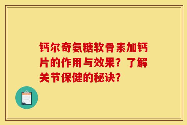 钙尔奇氨糖软骨素加钙片的作用与效果？了解关节保健的秘诀？