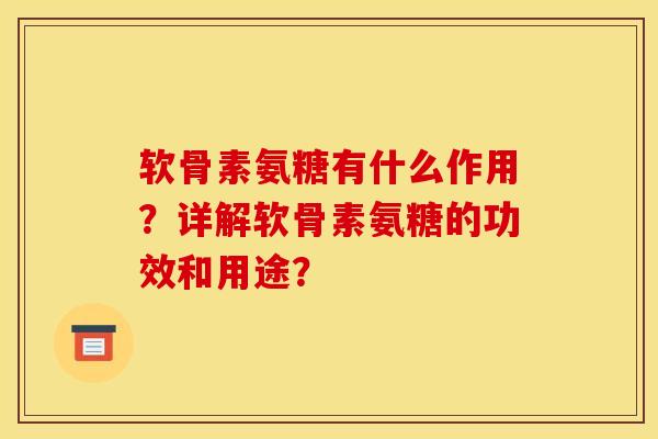 软骨素氨糖有什么作用？详解软骨素氨糖的功效和用途？