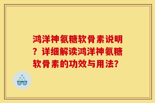 鸿洋神氨糖软骨素说明？详细解读鸿洋神氨糖软骨素的功效与用法？