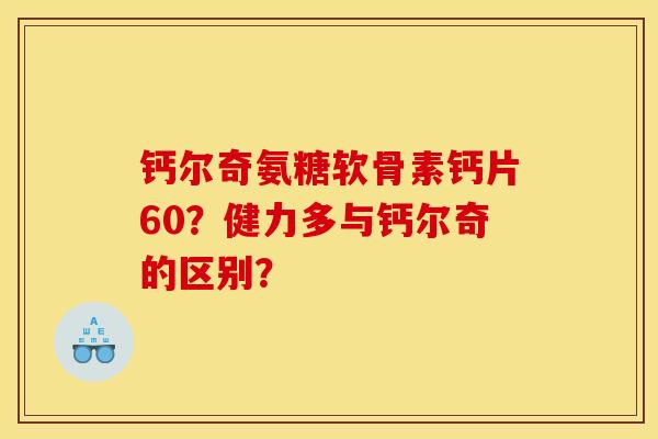 钙尔奇氨糖软骨素钙片60？健力多与钙尔奇的区别？