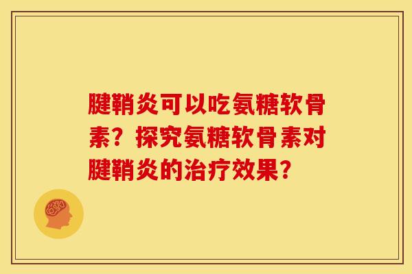 腱鞘炎可以吃氨糖软骨素？探究氨糖软骨素对腱鞘炎的治疗效果？