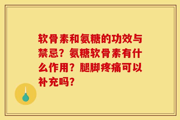 软骨素和氨糖的功效与禁忌？氨糖软骨素有什么作用？腿脚疼痛可以补充吗？