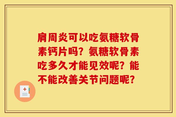 肩周炎可以吃氨糖软骨素钙片吗？氨糖软骨素吃多久才能见效呢？能不能改善关节问题呢？