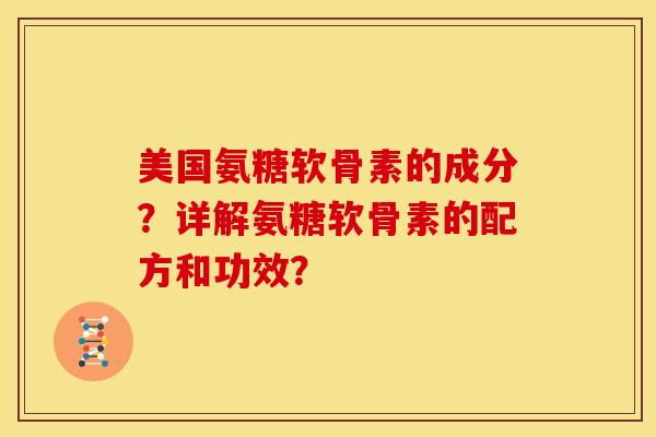 美国氨糖软骨素的成分？详解氨糖软骨素的配方和功效？