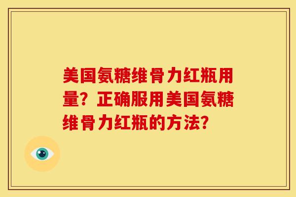 美国氨糖维骨力红瓶用量？正确服用美国氨糖维骨力红瓶的方法？