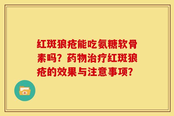 红斑狼疮能吃氨糖软骨素吗？药物治疗红斑狼疮的效果与注意事项？