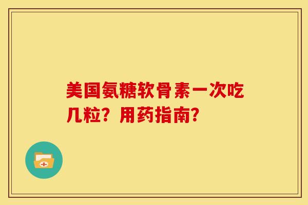 美国氨糖软骨素一次吃几粒？用药指南？