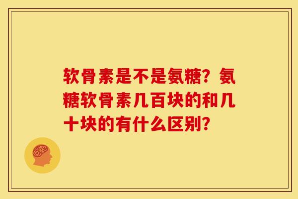 软骨素是不是氨糖？氨糖软骨素几百块的和几十块的有什么区别？