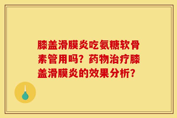 膝盖滑膜炎吃氨糖软骨素管用吗？药物治疗膝盖滑膜炎的效果分析？