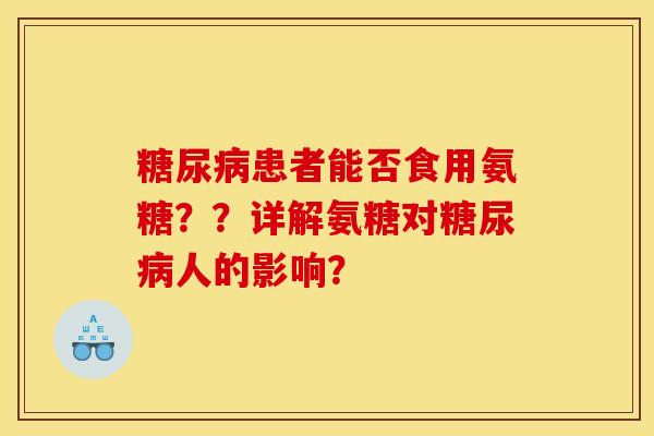 糖尿病患者能否食用氨糖？？详解氨糖对糖尿病人的影响？