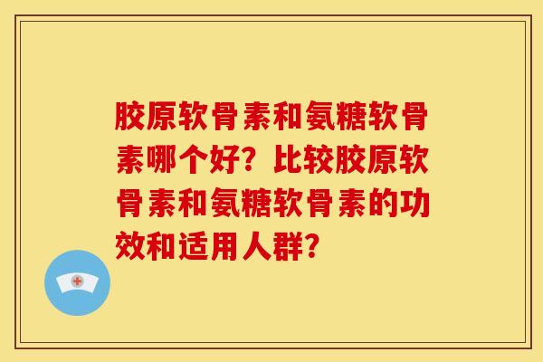 胶原软骨素和氨糖软骨素哪个好？比较胶原软骨素和氨糖软骨素的功效和适用人群？