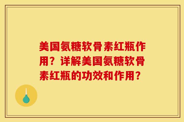 美国氨糖软骨素红瓶作用？详解美国氨糖软骨素红瓶的功效和作用？