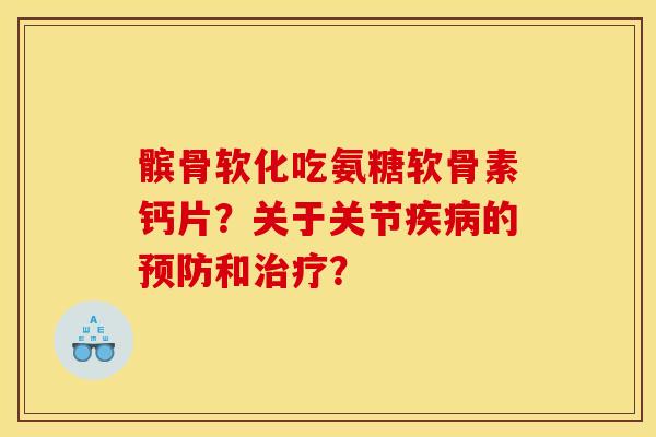 髌骨软化吃氨糖软骨素钙片？关于关节疾病的预防和治疗？