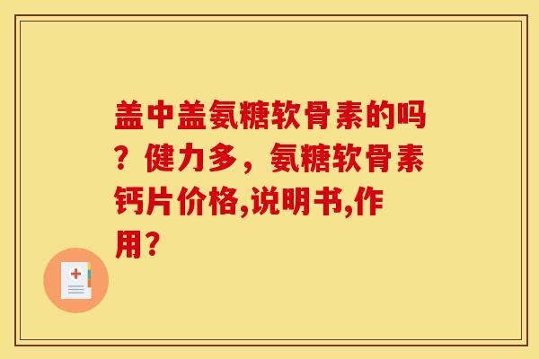 盖中盖氨糖软骨素的吗？健力多，氨糖软骨素钙片价格,说明书,作用？