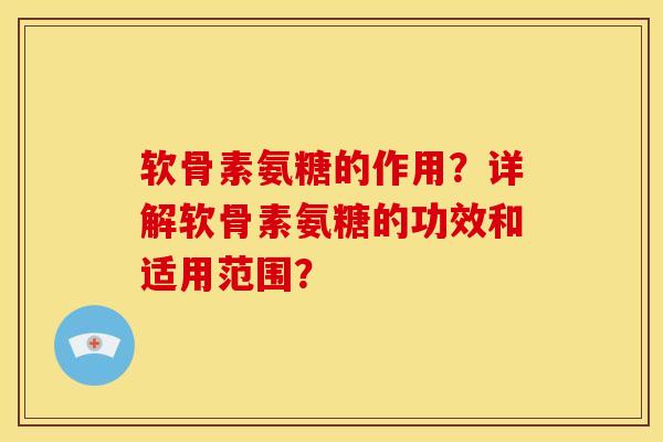 软骨素氨糖的作用？详解软骨素氨糖的功效和适用范围？