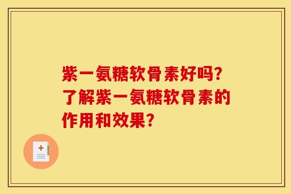 紫一氨糖软骨素好吗？了解紫一氨糖软骨素的作用和效果？