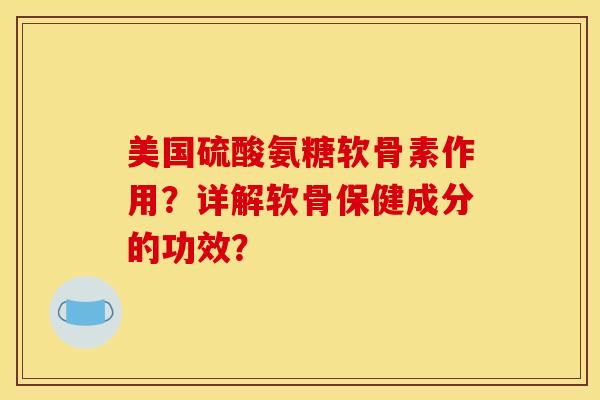 美国硫酸氨糖软骨素作用？详解软骨保健成分的功效？