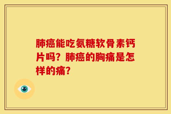 肺癌能吃氨糖软骨素钙片吗？肺癌的胸痛是怎样的痛？