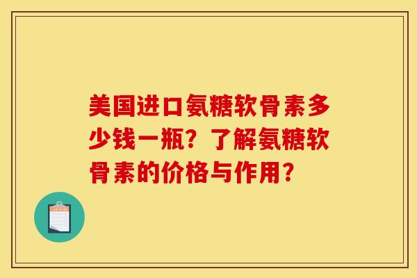 美国进口氨糖软骨素多少钱一瓶？了解氨糖软骨素的价格与作用？