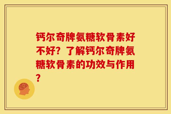 钙尔奇牌氨糖软骨素好不好？了解钙尔奇牌氨糖软骨素的功效与作用？