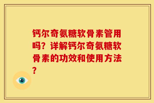 钙尔奇氨糖软骨素管用吗？详解钙尔奇氨糖软骨素的功效和使用方法？