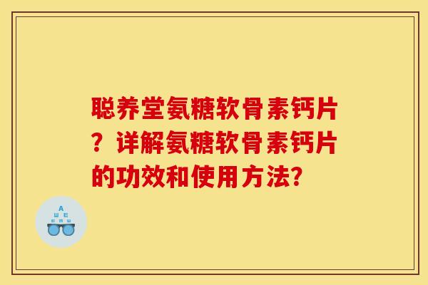 聪养堂氨糖软骨素钙片？详解氨糖软骨素钙片的功效和使用方法？