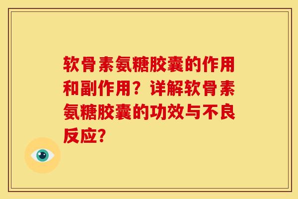 软骨素氨糖胶囊的作用和副作用？详解软骨素氨糖胶囊的功效与不良反应？