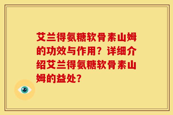 艾兰得氨糖软骨素山姆的功效与作用？详细介绍艾兰得氨糖软骨素山姆的益处？