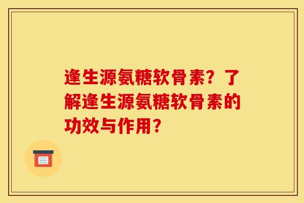 逢生源氨糖软骨素？了解逢生源氨糖软骨素的功效与作用？