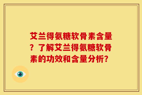 艾兰得氨糖软骨素含量？了解艾兰得氨糖软骨素的功效和含量分析？