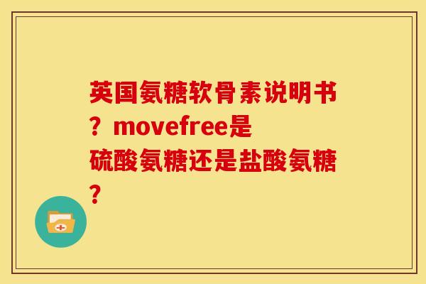 英国氨糖软骨素说明书？movefree是硫酸氨糖还是盐酸氨糖？