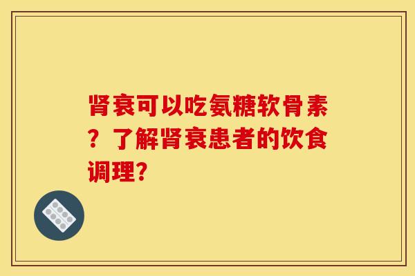 肾衰可以吃氨糖软骨素？了解肾衰患者的饮食调理？