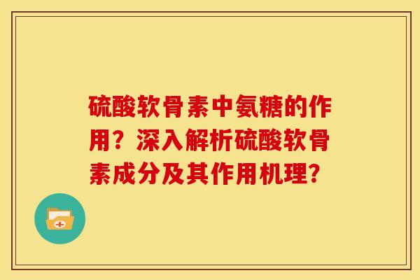 硫酸软骨素中氨糖的作用？深入解析硫酸软骨素成分及其作用机理？