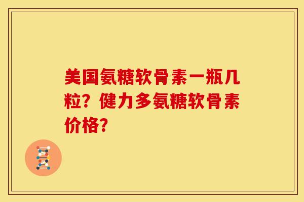 美国氨糖软骨素一瓶几粒？健力多氨糖软骨素价格？