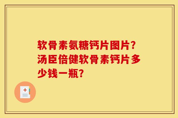 软骨素氨糖钙片图片？汤臣倍健软骨素钙片多少钱一瓶？