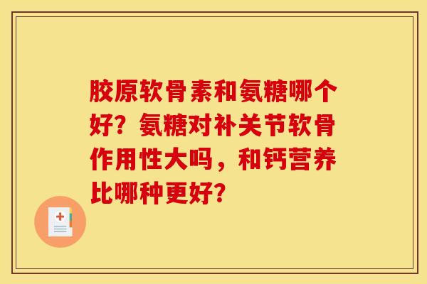 胶原软骨素和氨糖哪个好？氨糖对补关节软骨作用性大吗，和钙营养比哪种更好？