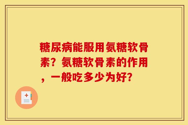 糖尿病能服用氨糖软骨素？氨糖软骨素的作用，一般吃多少为好？