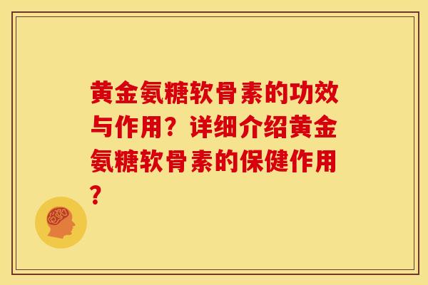 黄金氨糖软骨素的功效与作用？详细介绍黄金氨糖软骨素的保健作用？