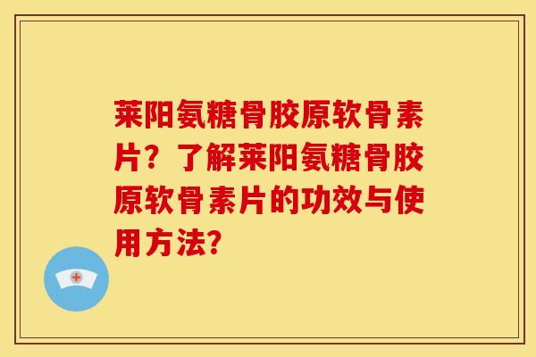 莱阳氨糖骨胶原软骨素片？了解莱阳氨糖骨胶原软骨素片的功效与使用方法？